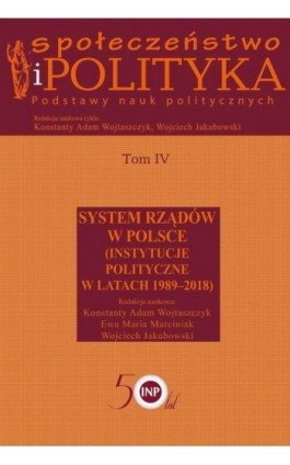 Społeczeństwo i polityka. Podstawy nauk politycznych. Tom IV. System rządów w Polsce (Instytucje polityczne w latach 1989-2018) - Konstanty Adam Wojtaszczyk - Ebook - 978-83-7545-864-0