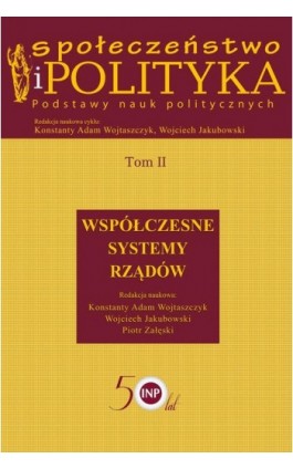 Społeczeństwo i polityka. Podstawy nauk politycznych. Tom II. Współczesne systemy rządów - Konstanty Adam Wojtaszczyk - Ebook - 978-83-7545-779-7