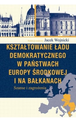 Kształtowanie ładu demokratycznego w państwach Europy Środkowej i na Bałkanach - Jacek Wojnicki - Ebook - 978-83-7545-672-1