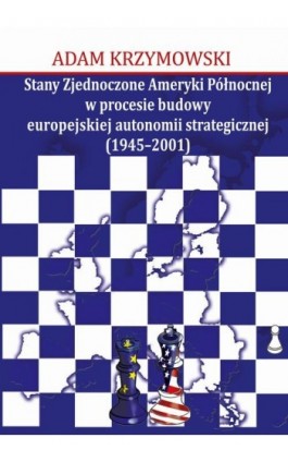 Stany Zjednoczone Ameryki Północnej w procesie budowy europejskiej autonomii strategicznej (1945-2001) - Adam Krzymowski - Ebook - 978-83-7545-700-1