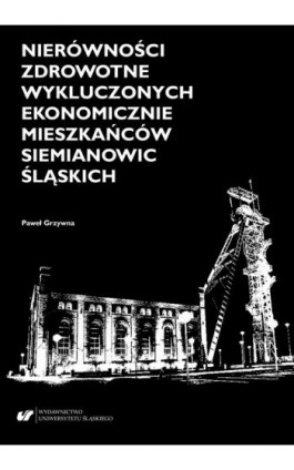 Nierówności zdrowotne wykluczonych ekonomicznie mieszkańców Siemianowic Śląskich - Paweł Grzywna - Ebook - 978-83-226-3674-9