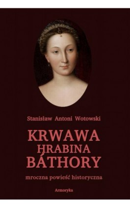 Krwawa hrabina Báthory. Mroczna powieść historyczna - Stanisław Antoni Wotowski - Ebook - 978-83-8064-500-4