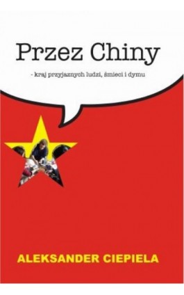 Przez Chiny. Kraj przyjaznych ludzi, śmieci i dymu - Aleksander Ciepiela - Ebook - 978-83-61140-89-4