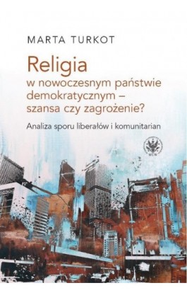 Religia w nowoczesnym państwie demokratycznym - szansa czy zagrożenie? - Marta Turkot - Ebook - 978-83-235-2642-1