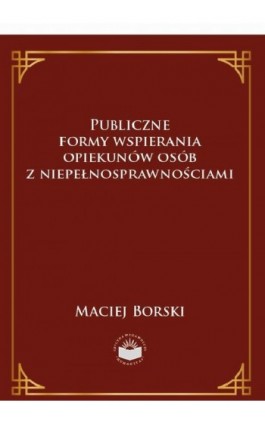 Publiczne formy wspierania opiekunów osób z niepełnosprawnościami - Maciej Borski - Ebook - 978-83-66165-18-2