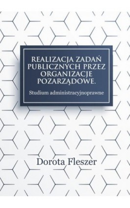 Realizacja zadań publicznych przez organizacje pozarzadowe. Studium administracyjnoprawne - Dorota Fleszer - Ebook - 978-83-66165-22-9
