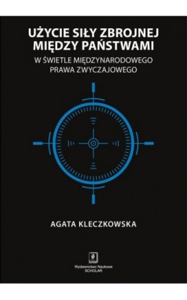 Użycie siły zbrojnej między państwami w świetle międzynarodowego prawa zwyczajowego - Agata Kleczkowska - Ebook - 978-83-7383-965-6