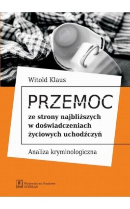 Przemoc ze strony najbliższych w doświadczeniach życiowych uchodźczyń - Witold Klaus - Ebook - 978-83-7383-854-3