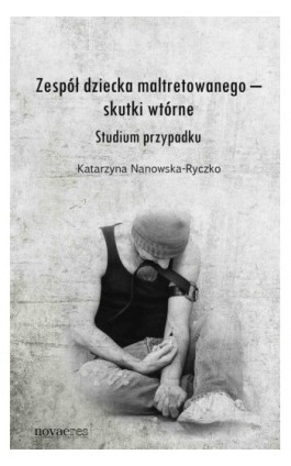 Zespół dziecka maltretowanego – skutki wtórne. Studium przypadku - Katarzyna Nanowska-Ryczko - Ebook - 978-83-7722-956-9