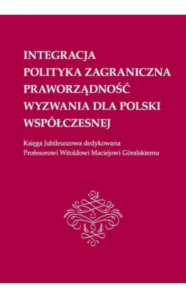 Integracja, polityka zagraniczna, praworządność, wyzwania dla Polski współczesnej: Księga Jubileuszowa dedykowana Profesorowi Wi - Ebook - 978-83-66552-01-2