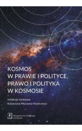 Kosmos w prawie i polityce, prawo i polityka w kosmosie - Katarzyna Myszona-Kostrzewa - Ebook - 978-83-7383-897-0