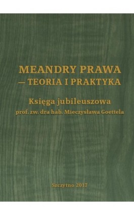 Meandry prawa - teoria i praktyka. Księga jubileuszowa prof. zw. dra hab. Mieczysława Goettela - Ebook - 978-83-7462-631-6