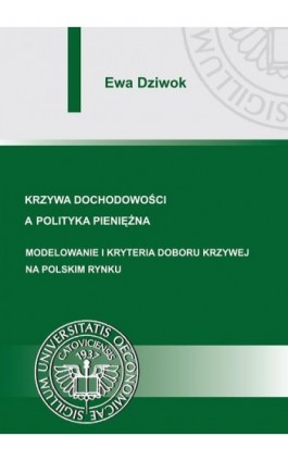 Krzywa dochodowości a polityka pieniężna. Modelowanie i kryteria doboru krzywej na polskim rynku - Ewa Dziwok - Ebook - 978-83-7246-785-0