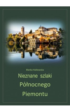 Nieznane szlaki północnego Piemontu - Blanka Halikowska - Ebook - 978-83-8166-132-4