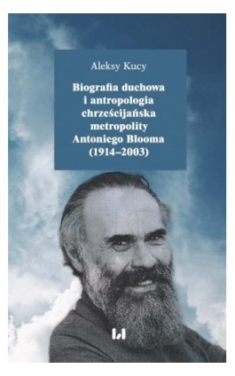 Biografia duchowa i antropologia chrześcijańska metropolity Antoniego Blooma (1914-2003) - Aleksy Kucy - Ebook - 978-83-8142-526-1