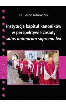 Instytucja kapituł kanoników w perspektywie zasady salus animarum suprema lex - Jerzy Adamczyk - Ebook - 978-83-66017-64-1