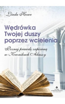 Wędrówka Twojej duszy poprzez wcielenia. Poznaj prawdę zapisaną w Kronikach Akaszy - Linda Howe - Ebook - 978-83-7377-812-2