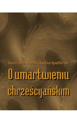 O umartwieniu chrześcijańskim - Desiré Felicien François Joseph Kardynał Mercier - Ebook - 978-83-7950-451-0