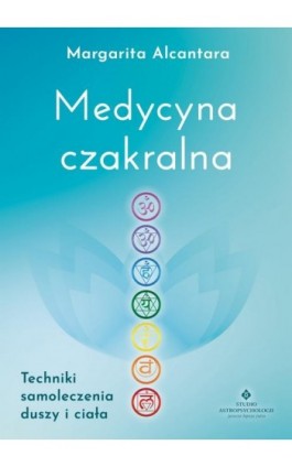 Medycyna czakralna. Techniki samoleczenia duszy i ciała - Margarita Alcantara - Ebook - 978-83-7377-980-8