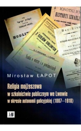 Religia mojżeszowa w szkolnictwie publicznym we Lwowie w okresie autonomii galicyjskiej (1867 - 1918) - Mirosław Łapot - Ebook - 978-83-955354-0-6