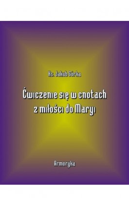 Ćwiczenie się w cnotach z miłości ku Maryi - Jakub Górka - Ebook - 978-83-7950-567-8