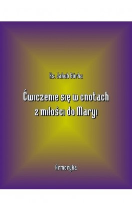 Ćwiczenie się w cnotach z miłości ku Maryi - Jakub Górka - Ebook - 978-83-7950-567-8