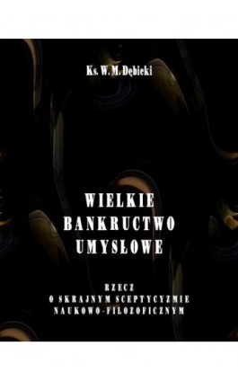 Wielkie bankructwo umysłowe. Rzecz o skrajnym sceptycyzmie naukowo-filozoficznym - Władysław Michał Dębicki - Ebook - 978-83-7950-463-3