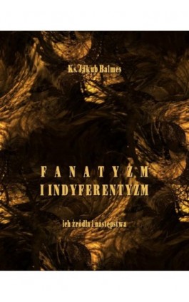 Fanatyzm i indyferentyzm – ich źródła i następstwa - Jakub Balmes - Ebook - 978-83-7950-484-8