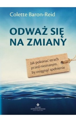 Odważ się na zmiany. Jak pokonać strach przed nieznanym, by osiągnąć spełnienie - Colette Baron-Reid - Ebook - 978-83-8171-177-7