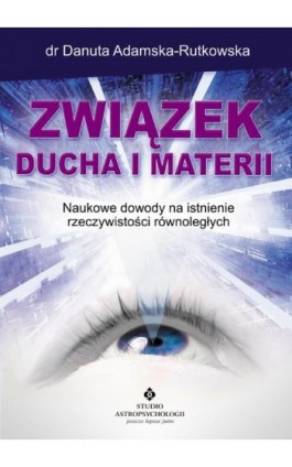 Związek ducha i materii. Naukowe dowody na istnienie rzeczywistości równoległych - Danuta Adamska-Rutkowska - Ebook - 978-83-7377-886-3