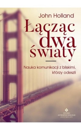 Łącząc dwa światy. Nauka komunikacji z bliskimi, którzy odeszli - John Holland - Ebook - 978-83-7377-862-7