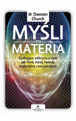 Myśli to materia. Szokujące odkrycia o tym, jak Twój mózg tworzy materialną rzeczywistość - Dawson Church - Ebook - 978-83-8171-088-6