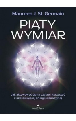 Piąty Wymiar. Jak aktywować ósmą czakrę i korzystać z uzdrawiającej energii wibracyjnej - Maureen Germain - Ebook - 978-83-8171-294-1