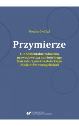 Przymierze. Fundamentalne założenia prawodawstwa małżeńskiego Kościoła rzymskokatolickiego i Kościołów ewangelickich. - Monika Gwóźdź - Ebook - 978-83-226-3448-6