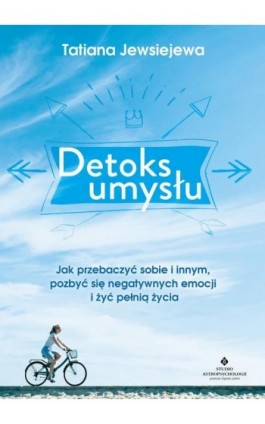 Detoks umysłu. Jak przebaczyć sobie i innym, pozbyć się negatywnych emocji i żyć pełnią życia - Tatiana Jewsiejewa - Ebook - 978-83-7377-965-5