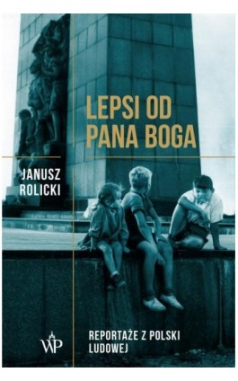 Lepsi od Pana Boga Reportaże ​​z Polski Ludowej​​ - Janusz Rolicki - Ebook - 978-83-7976-052-7