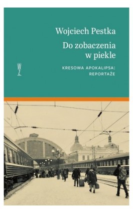 Do zobaczenia w piekle. Kresowa apokalipsa: reportaże - Wojciech Pestka - Ebook - 978-83-953999-1-6