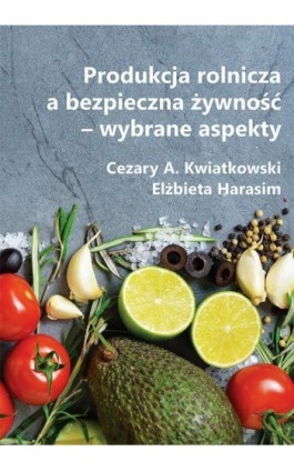Produkcja rolnicza a bezpieczna żywność – wybrane aspekty - Cezary A. Kwiatkowski - Ebook - 978-83-66017-62-7