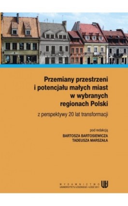 Przemiany przestrzeni i potencjału małych miast w wybranych regionach Polski z perspektywy 20 lat transformacji - Ebook - 978-83-7525-565-2