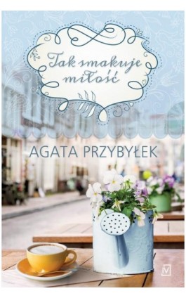 Tak smakuje miłość - Agata Przybyłek - Ebook - 9788366278349