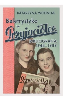 Beletrystyka w „Przyjaciółce'' - Katarzyna Wodniak - Ebook - 978-83-8018-202-8