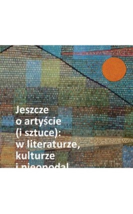 Jeszcze o artyście (i sztuce): w literaturze, kulturze i nieopodal - Nina Nowara-Matusik - Ebook - 978-83-226-3706-7