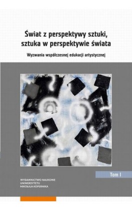 Świat z perspektywy sztuki, sztuka w perspektywie świata. Wyzwania współczesnej edukacji artystycznej. Tom 1 - Ebook - 978-83-231-4115-0