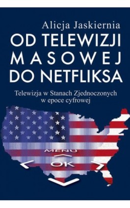 Od telewizji masowej do Netfliksa - Alicja Jaskiernia - Ebook - 978-83-7545-668-4