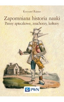 Zapomniana historia nauki. Panny apteczkowe, znachorzy, kołtuny - Krzysztof Rejmer - Ebook - 978-83-01-20584-3