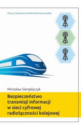 Bezpieczeństwo transmisji informacji w sieci cyfrowej radiołączności kolejowej - Mirosław Siergiejczyk - Ebook - 978-83-7814-984-2