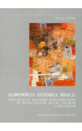 Słowotwórcza kategoria negacji. Prefiksalne negatywa rzeczownikowe we współczesnym języku polskim i rosyjskim - Alicja Pstyga - Ebook - 978-83-7326-580-6