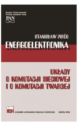 ENERGOELEKTRONIKA UKŁADY O KOMUTACJI SIECIOWEJ I O KOMUTACJI TWARDEJ - Stanisław Piróg - Ebook - 978-83-66364-52-3