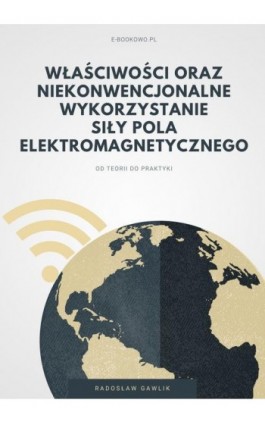 Właściwości oraz niekonwencjonalne wykorzystanie siły pola elektromagnetycznego - Radosław Gawlik - Ebook - 978-83-8166-124-9