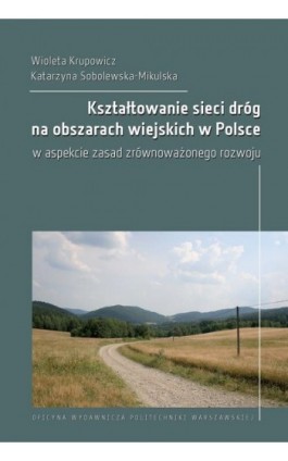 Kształtowanie sieci dróg na obszarach wiejskich w Polsce w aspekcie zasad zrównoważonego rozwoju - Wioleta Krupowicz - Ebook - 978-83-8156-066-5